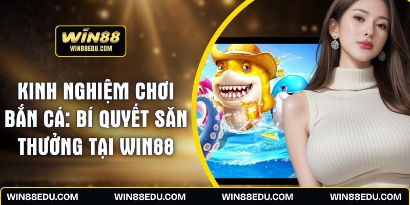 Kinh Nghiệm Chơi Bắn Cá: Bí Quyết Săn Thưởng Tại WIN88
